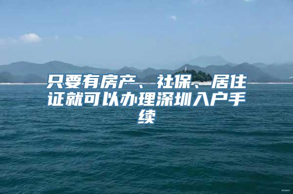 只要有房产、社保、居住证就可以办理深圳入户手续