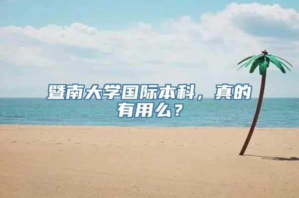 暨南大学国际本科，真的有用么？