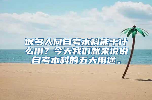 很多人问自考本科能干什么用？今天我们就来说说自考本科的五大用途。