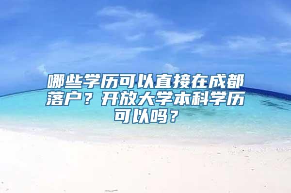 哪些学历可以直接在成都落户？开放大学本科学历可以吗？