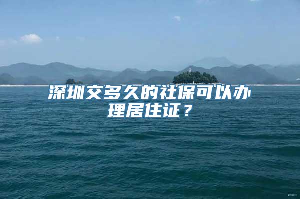 深圳交多久的社保可以办理居住证？