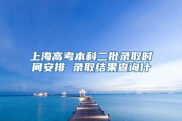 上海高考本科二批录取时间安排 录取结果查询什