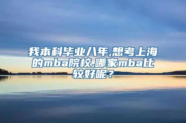 我本科毕业八年,想考上海的mba院校,哪家mba比较好呢？