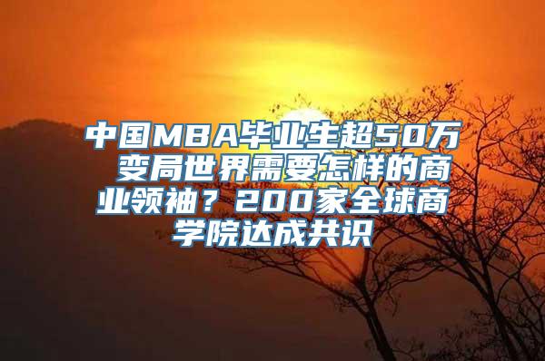 中国MBA毕业生超50万 变局世界需要怎样的商业领袖？200家全球商学院达成共识