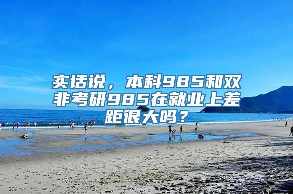 实话说，本科985和双非考研985在就业上差距很大吗？