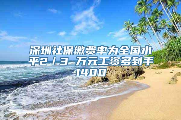 深圳社保缴费率为全国水平2／3 万元工资多到手1400