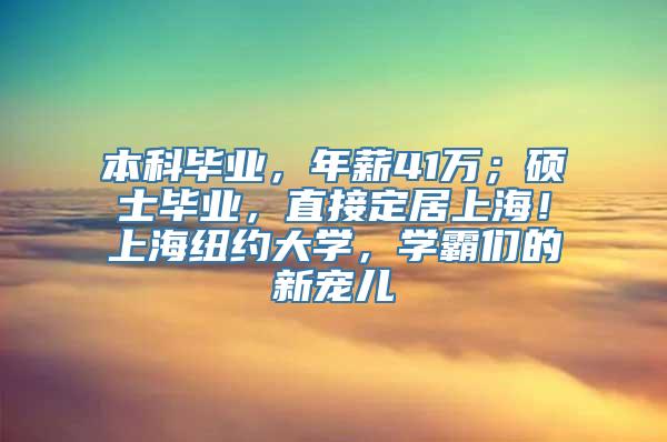 本科毕业，年薪41万；硕士毕业，直接定居上海！上海纽约大学，学霸们的新宠儿