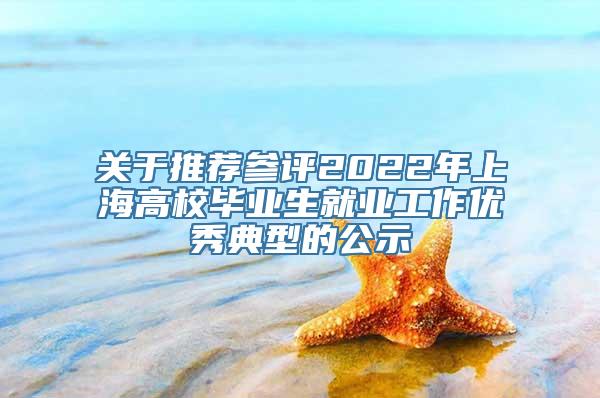 关于推荐参评2022年上海高校毕业生就业工作优秀典型的公示