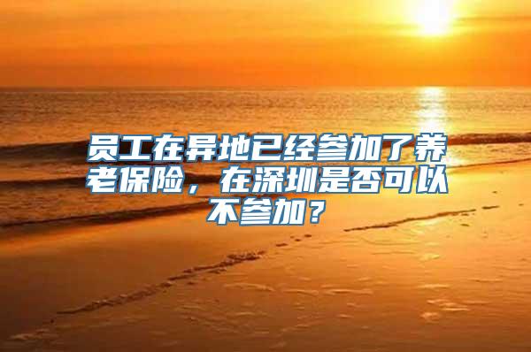 员工在异地已经参加了养老保险，在深圳是否可以不参加？