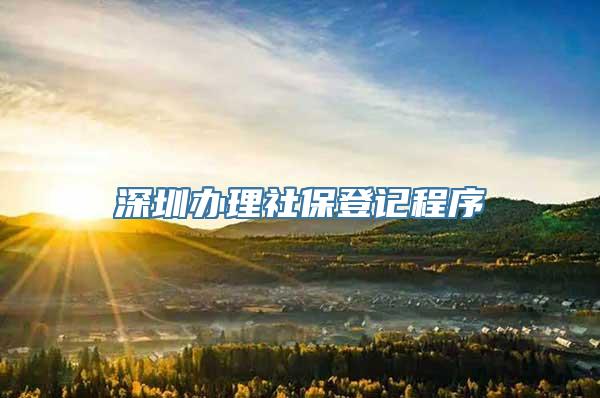 深圳办理社保登记程序