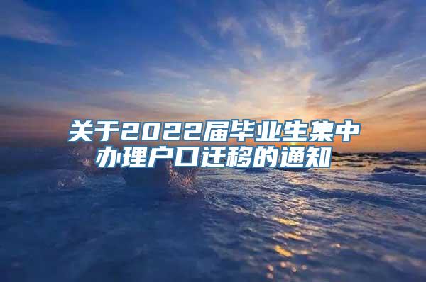 关于2022届毕业生集中办理户口迁移的通知