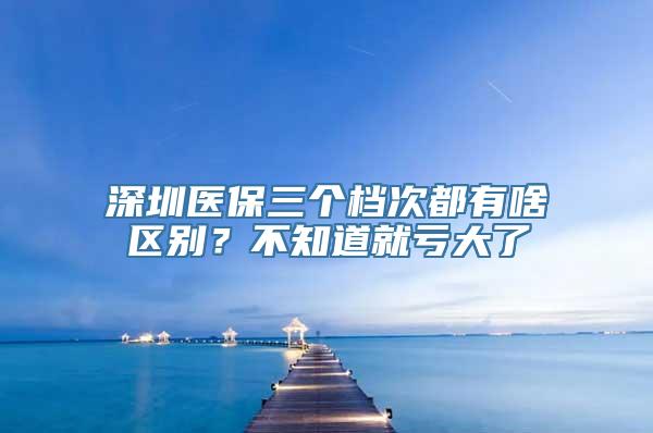 深圳医保三个档次都有啥区别？不知道就亏大了