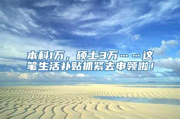 本科1万，硕士3万……这笔生活补贴抓紧去申领啦！