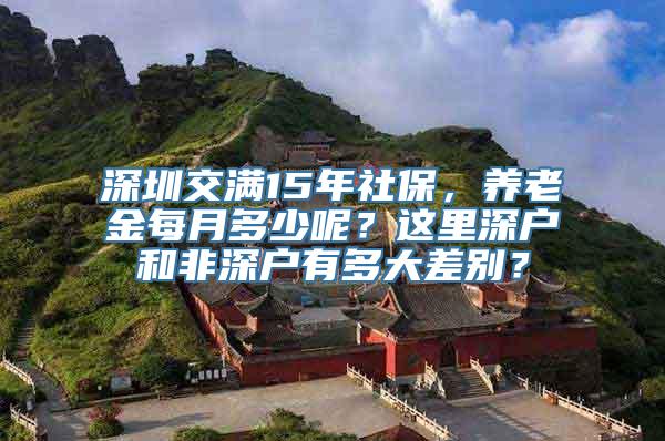 深圳交满15年社保，养老金每月多少呢？这里深户和非深户有多大差别？