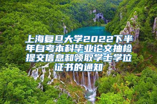 上海复旦大学2022下半年自考本科毕业论文抽检提交信息和领取学士学位证书的通知