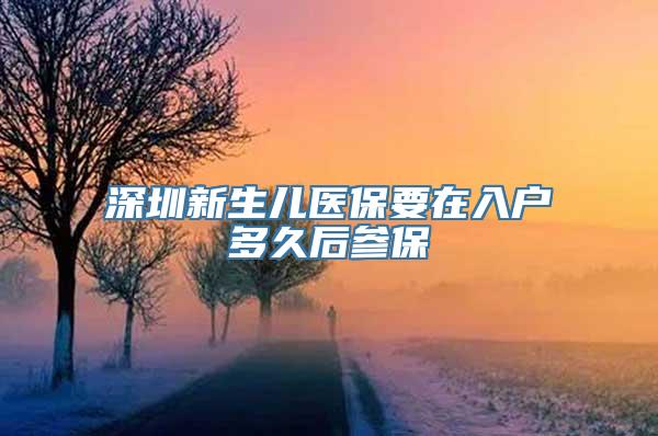 深圳新生儿医保要在入户多久后参保