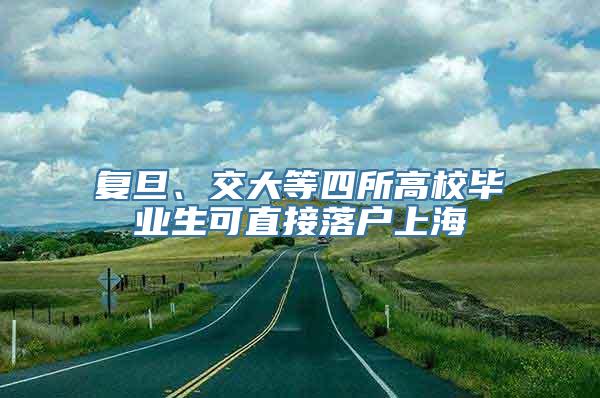 复旦、交大等四所高校毕业生可直接落户上海