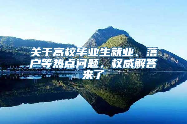 关于高校毕业生就业、落户等热点问题，权威解答来了→