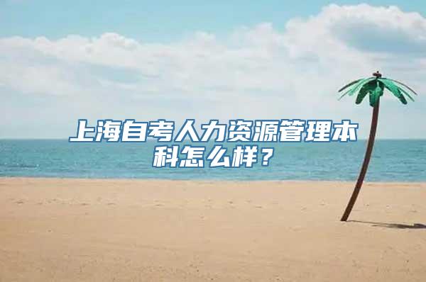 上海自考人力资源管理本科怎么样？