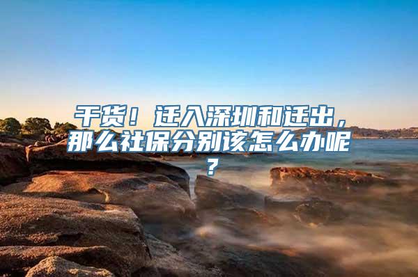 干货！迁入深圳和迁出，那么社保分别该怎么办呢？