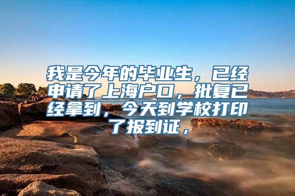 我是今年的毕业生，已经申请了上海户口，批复已经拿到，今天到学校打印了报到证，