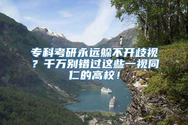 专科考研永远躲不开歧视？千万别错过这些一视同仁的高校！