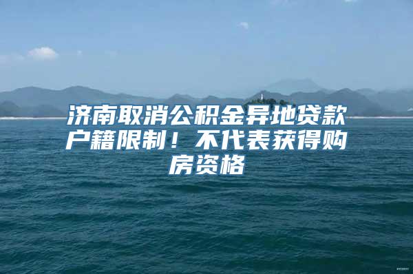 济南取消公积金异地贷款户籍限制！不代表获得购房资格