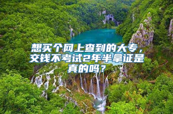 想买个网上查到的大专，交钱不考试2年半拿证是真的吗？