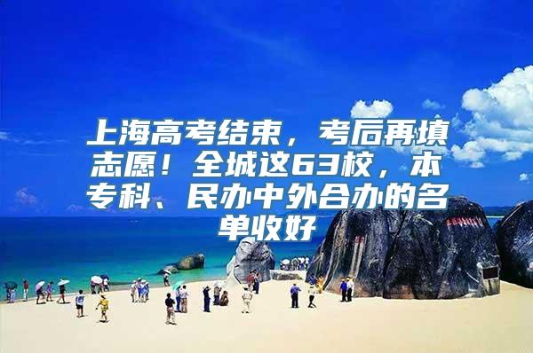 上海高考结束，考后再填志愿！全城这63校，本专科、民办中外合办的名单收好