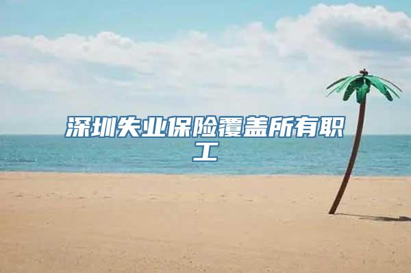 深圳失业保险覆盖所有职工