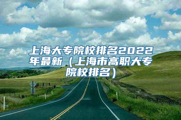 上海大专院校排名2022年最新（上海市高职大专院校排名）