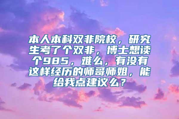 本人本科双非院校，研究生考了个双非，博士想读个985，难么，有没有这样经历的师哥师姐，能给我点建议么？