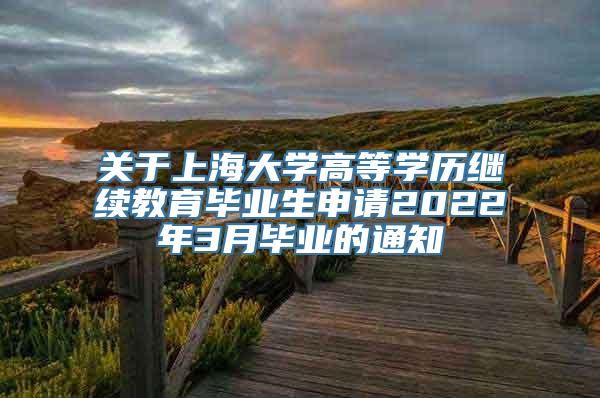 关于上海大学高等学历继续教育毕业生申请2022年3月毕业的通知