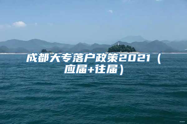 成都大专落户政策2021（应届+往届）