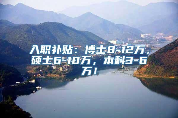 入职补贴：博士8-12万，硕士6-10万，本科3-6万！