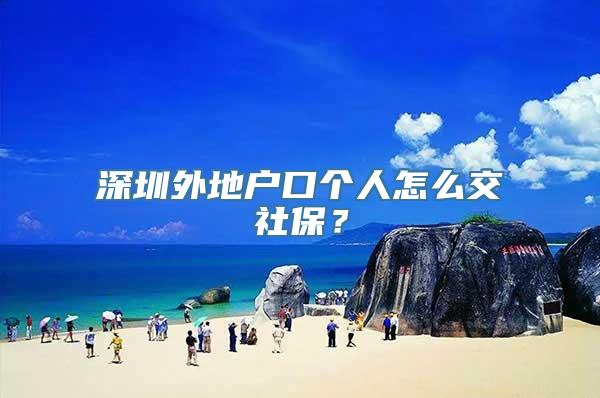 深圳外地户口个人怎么交社保？