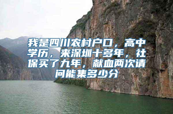 我是四川农村户口，高中学历，来深圳十多年，社保买了九年，献血两次请问能集多少分