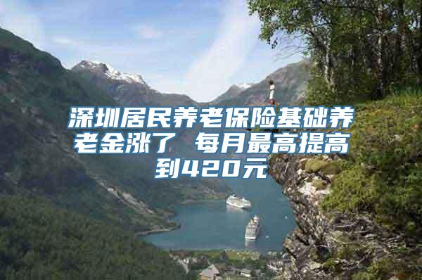 深圳居民养老保险基础养老金涨了 每月最高提高到420元