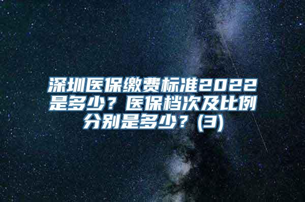 深圳医保缴费标准2022是多少？医保档次及比例分别是多少？(3)