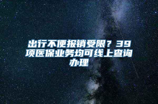 出行不便报销受限？39项医保业务均可线上查询办理