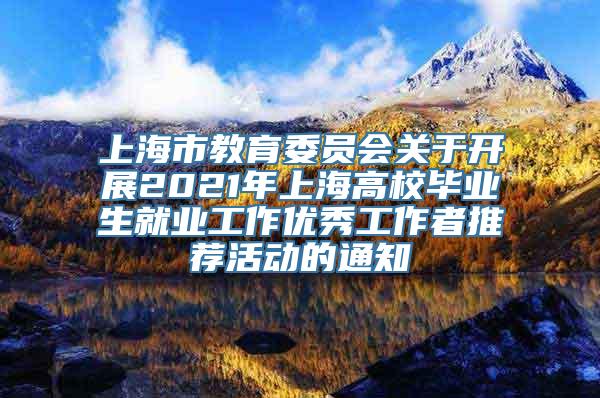 上海市教育委员会关于开展2021年上海高校毕业生就业工作优秀工作者推荐活动的通知