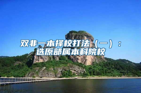 双非一本择校打法（一）：选原部属本科院校