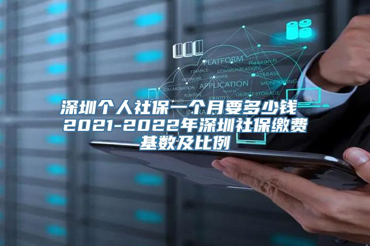 深圳个人社保一个月要多少钱 2021-2022年深圳社保缴费基数及比例