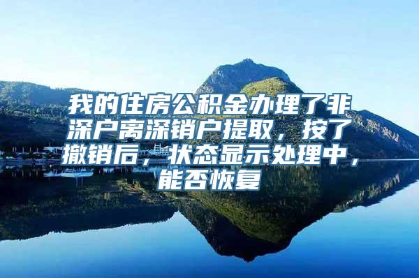 我的住房公积金办理了非深户离深销户提取，按了撤销后，状态显示处理中，能否恢复