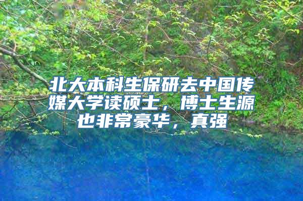 北大本科生保研去中国传媒大学读硕士，博士生源也非常豪华，真强