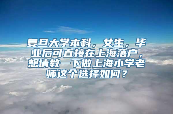 复旦大学本科，女生，毕业后可直接在上海落户，想请教一下做上海小学老师这个选择如何？