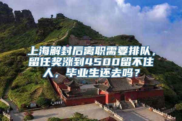 上海解封后离职需要排队，留任奖涨到4500留不住人，毕业生还去吗？