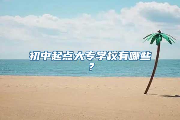 初中起点大专学校有哪些？