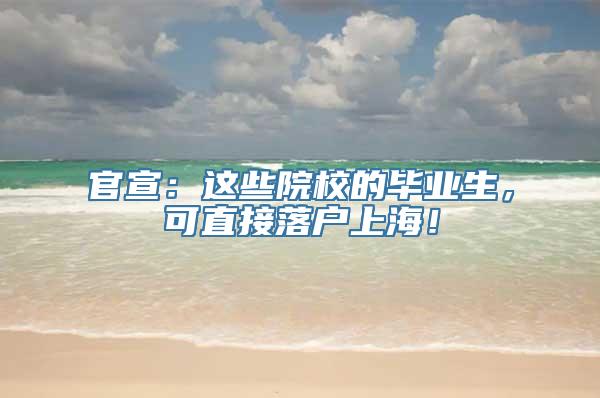 官宣：这些院校的毕业生，可直接落户上海！