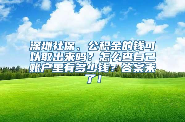 深圳社保、公积金的钱可以取出来吗？怎么查自己账户里有多少钱？答案来了！